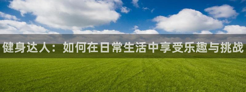 米兰体育官网下载招商电话号码是多少:健身达人:如何在日常生活