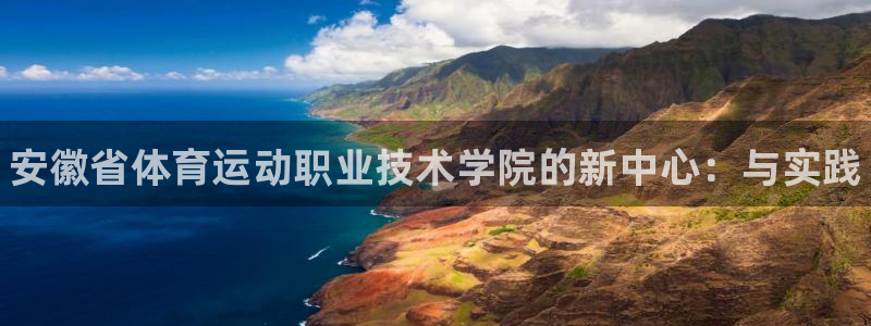 米兰体育官方正版app娱乐网站:安徽省体育运动职业技术学院的